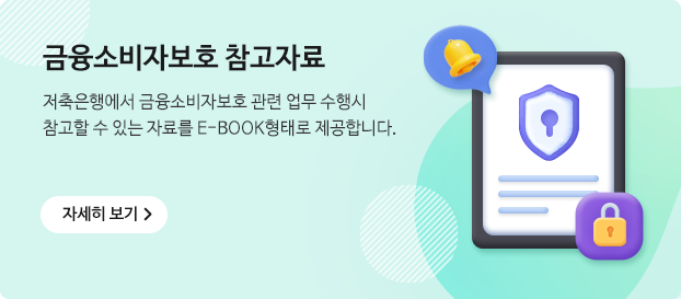 금융소비자보호 참고자료 저축은행에서 금융소비자보호 관련 업무 수행시 참고할수 있는 자료를 E-BOOK형태로 제공합니다.
